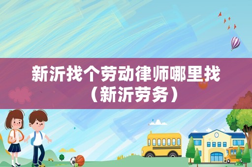 新沂找個(gè)勞動(dòng)律師哪里找（新沂勞務(wù)）