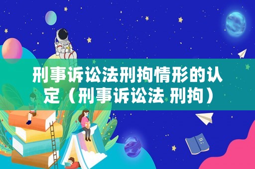 刑事訴訟法刑拘情形的認(rèn)定（刑事訴訟法 刑拘）