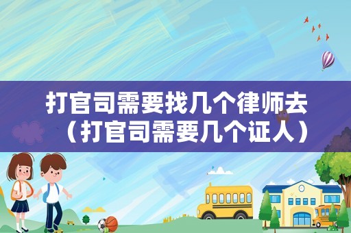 打官司需要找?guī)讉€律師去（打官司需要幾個證人）