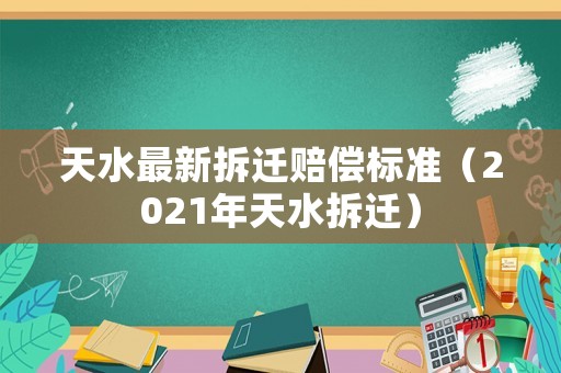 天水最新拆遷賠償標(biāo)準(zhǔn)（2021年天水拆遷）