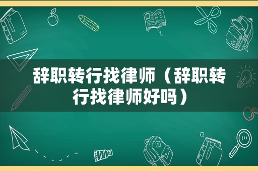 辭職轉(zhuǎn)行找律師（辭職轉(zhuǎn)行找律師好嗎）