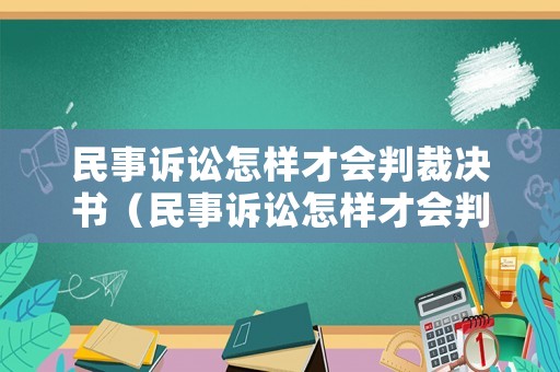 民事訴訟怎樣才會(huì)判裁決書（民事訴訟怎樣才會(huì)判裁決書送達(dá)）