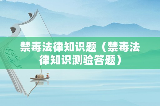 禁毒法律知識題（禁毒法律知識測驗答題）