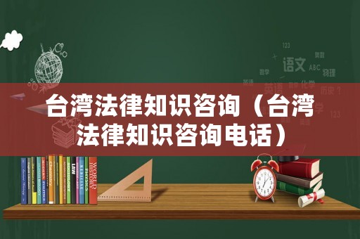 臺(tái)灣法律知識(shí)咨詢（臺(tái)灣法律知識(shí)咨詢電話）