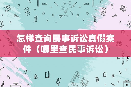 怎樣查詢民事訴訟真假案件（哪里查民事訴訟）