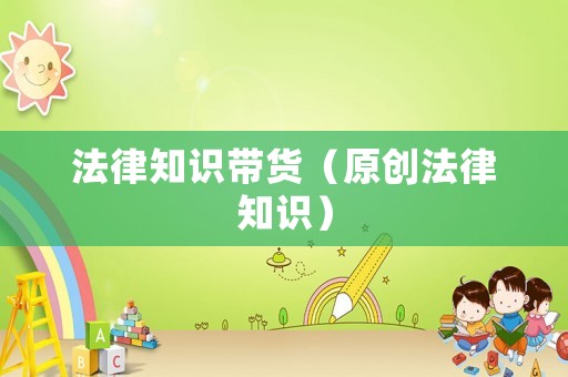 法律知識帶貨（原創(chuàng)法律知識）