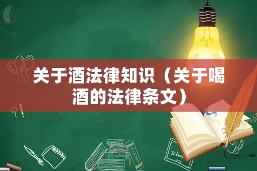 關(guān)于酒法律知識（關(guān)于喝酒的法律條文）