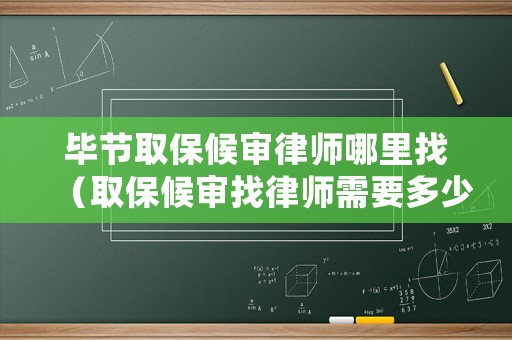 畢節(jié)取保候?qū)徛蓭熌睦镎遥ㄈ”：驅(qū)徴衣蓭熜枰嗌馘X(qián)）