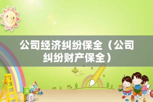 公司經(jīng)濟(jì)糾紛保全（公司糾紛財(cái)產(chǎn)保全）