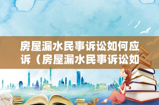 房屋漏水民事訴訟如何應(yīng)訴（房屋漏水民事訴訟如何應(yīng)訴呢）