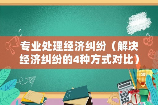 專業(yè)處理經濟糾紛（解決經濟糾紛的4種方式對比）