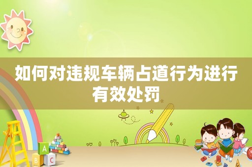 如何對違規(guī)車輛占道行為進行有效處罰