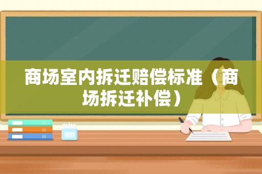商場室內(nèi)拆遷賠償標(biāo)準(zhǔn)（商場拆遷補(bǔ)償）