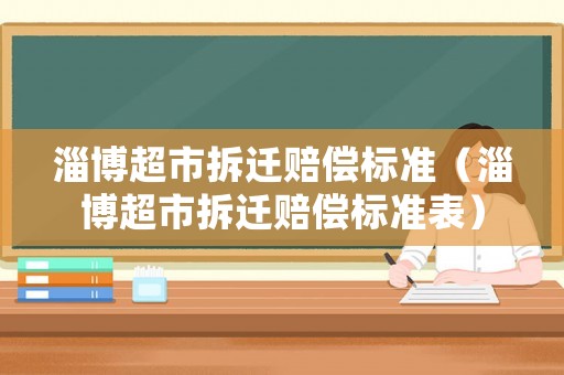 淄博超市拆遷賠償標(biāo)準（淄博超市拆遷賠償標(biāo)準表）