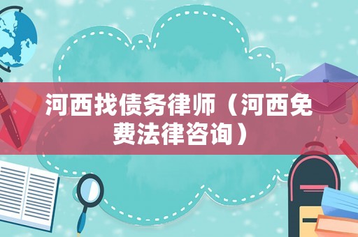 河西找債務(wù)律師（河西免費法律咨詢）