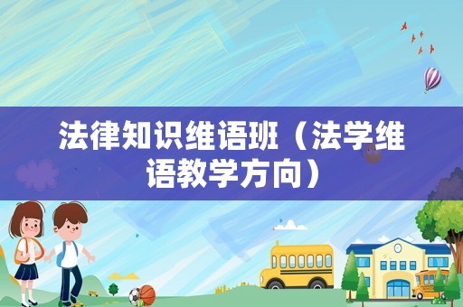 法律知識(shí)維語(yǔ)班（法學(xué)維語(yǔ)教學(xué)方向）