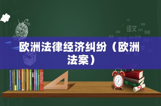 歐洲法律經(jīng)濟糾紛（歐洲 法案）