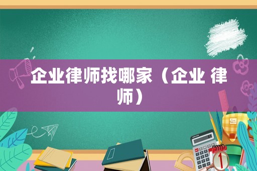 企業(yè)律師找哪家（企業(yè) 律師）