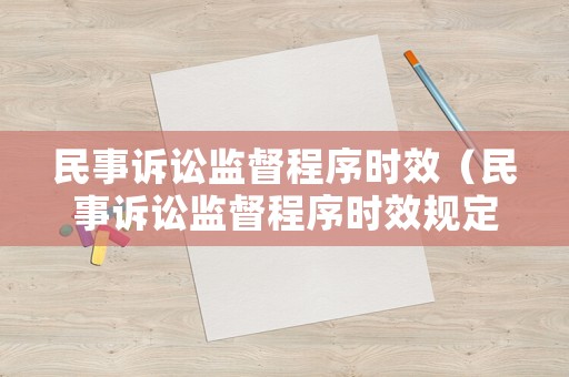民事訴訟監(jiān)督程序時(shí)效（民事訴訟監(jiān)督程序時(shí)效規(guī)定）