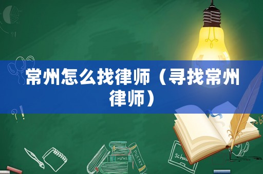 常州怎么找律師（尋找常州律師）