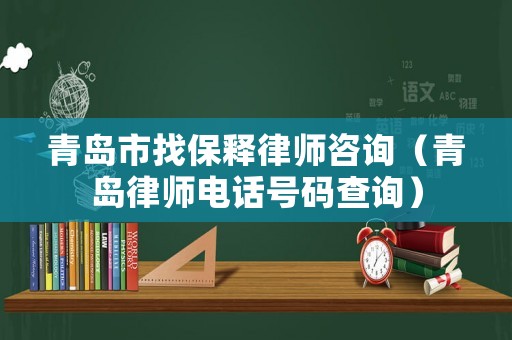 青島市找保釋律師咨詢(xún)（青島律師電話號(hào)碼查詢(xún)）