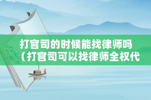 打官司的時候能找律師嗎（打官司可以找律師全權(quán)代理嗎）