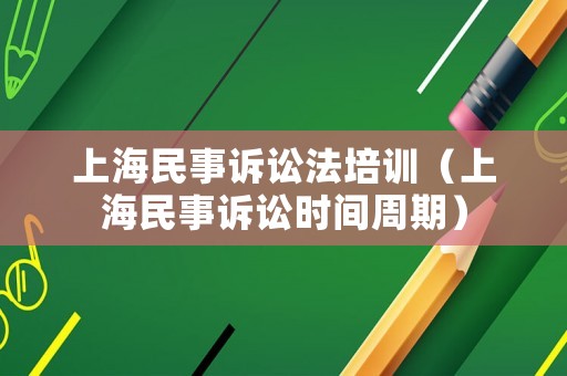 上海民事訴訟法培訓(xùn)（上海民事訴訟時(shí)間周期）