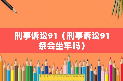 刑事訴訟91（刑事訴訟91條會(huì)坐牢嗎）
