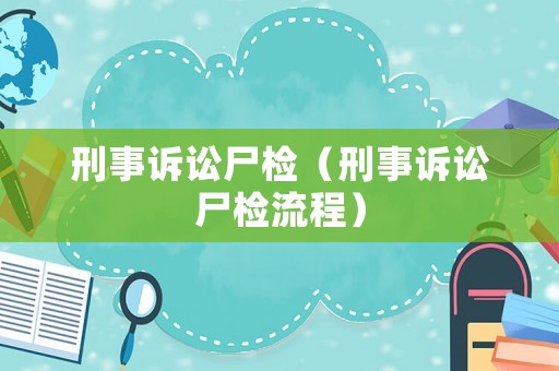 刑事訴訟尸檢（刑事訴訟尸檢流程）