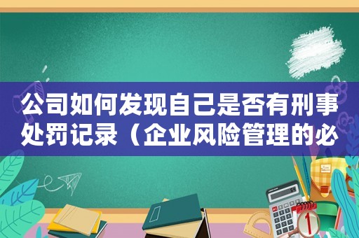 公司如何發(fā)現(xiàn)自己是否有刑事處罰記錄（企業(yè)風(fēng)險(xiǎn)管理的必備知識(shí)）