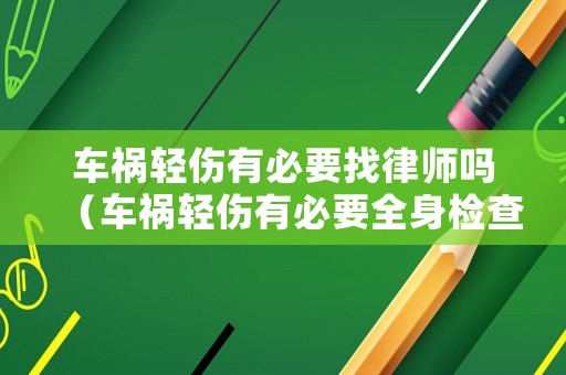 車(chē)禍輕傷有必要找律師嗎（車(chē)禍輕傷有必要全身檢查嗎）