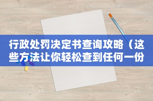 行政處罰決定書查詢攻略（這些方法讓你輕松查到任何一份處罰決定書）