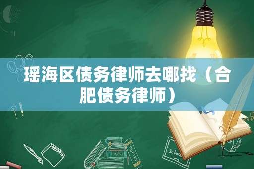瑤海區(qū)債務(wù)律師去哪找（合肥債務(wù)律師）