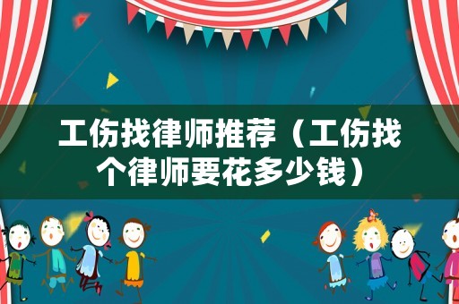 工傷找律師推薦（工傷找個(gè)律師要花多少錢）