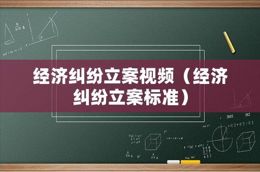 經(jīng)濟糾紛立案視頻（經(jīng)濟糾紛立案標(biāo)準(zhǔn)）