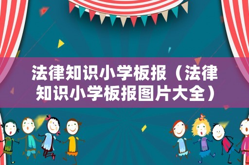 法律知識(shí)小學(xué)板報(bào)（法律知識(shí)小學(xué)板報(bào)圖片大全）
