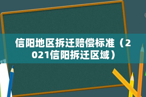 信陽地區(qū)拆遷賠償標(biāo)準(zhǔn)（2021信陽拆遷區(qū)域）