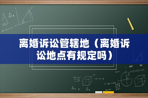 離婚訴訟管轄地（離婚訴訟地點(diǎn)有規(guī)定嗎）