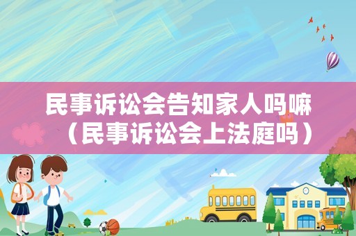 民事訴訟會告知家人嗎嘛（民事訴訟會上法庭嗎）