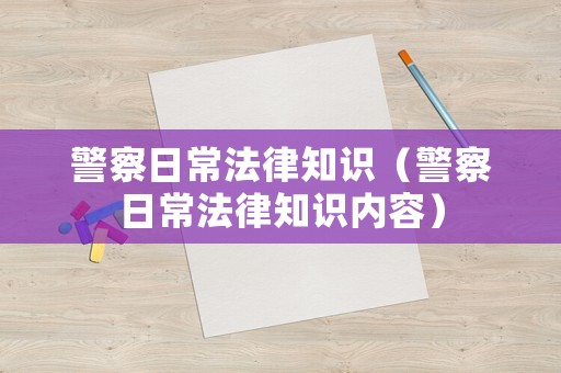 警察日常法律知識(shí)（警察日常法律知識(shí)內(nèi)容）