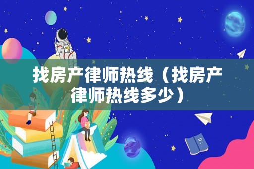 找房產(chǎn)律師熱線（找房產(chǎn)律師熱線多少）