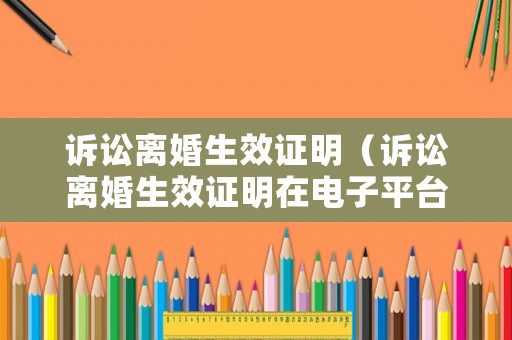 訴訟離婚生效證明（訴訟離婚生效證明在電子平臺(tái)怎么查）