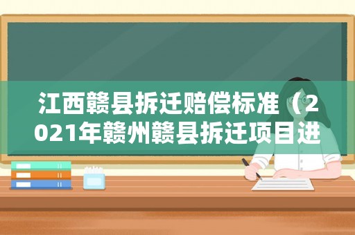 江西贛縣拆遷賠償標(biāo)準(zhǔn)（2021年贛州贛縣拆遷項(xiàng)目進(jìn)行）