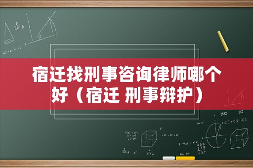 宿遷找刑事咨詢律師哪個好（宿遷 刑事辯護）