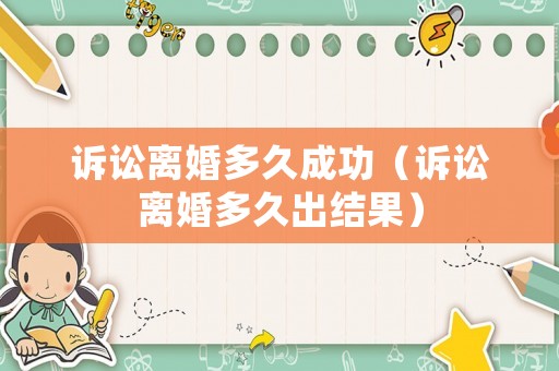 訴訟離婚多久成功（訴訟離婚多久出結(jié)果）