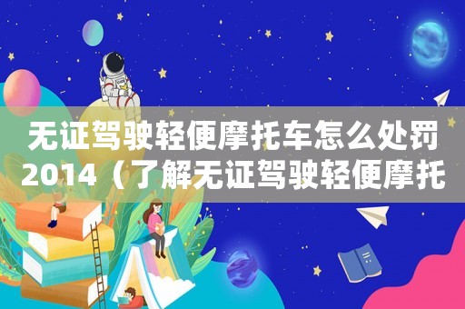 無證駕駛輕便摩托車怎么處罰2014（了解無證駕駛輕便摩托車的處罰標準）