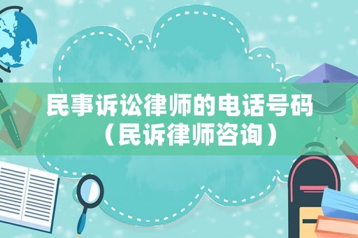 民事訴訟律師的電話號(hào)碼（民訴律師咨詢）