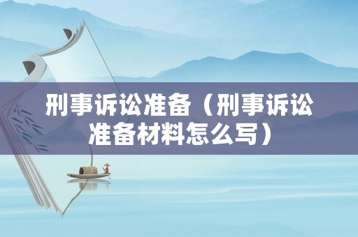 刑事訴訟準(zhǔn)備（刑事訴訟準(zhǔn)備材料怎么寫）