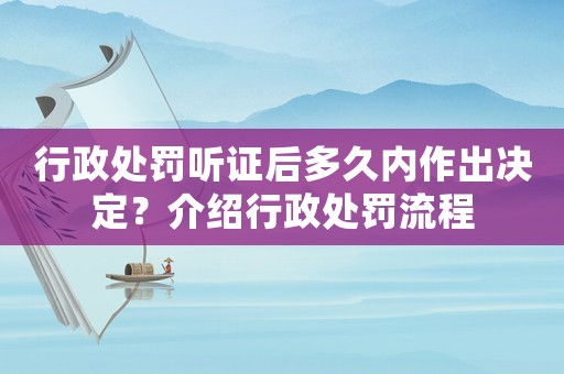 行政處罰聽證后多久內(nèi)作出決定？介紹行政處罰流程
