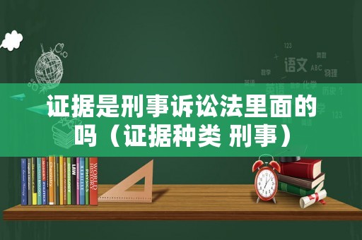 證據(jù)是刑事訴訟法里面的嗎（證據(jù)種類 刑事）